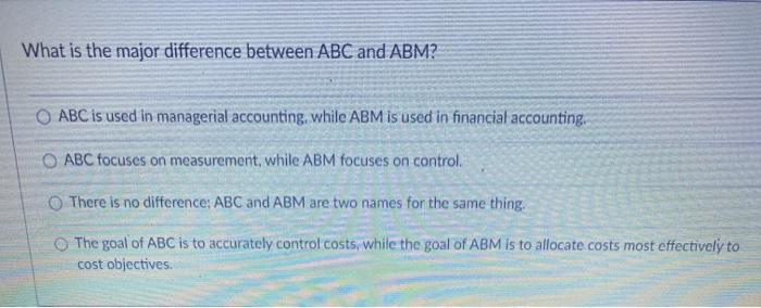  What is the major difference between ABC and ABM? O ABC