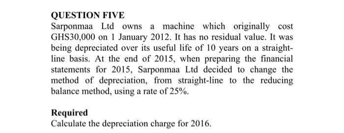  QUESTION FIVE Sarponmaa Ltd owns a machine which originally cost GHS30,000
