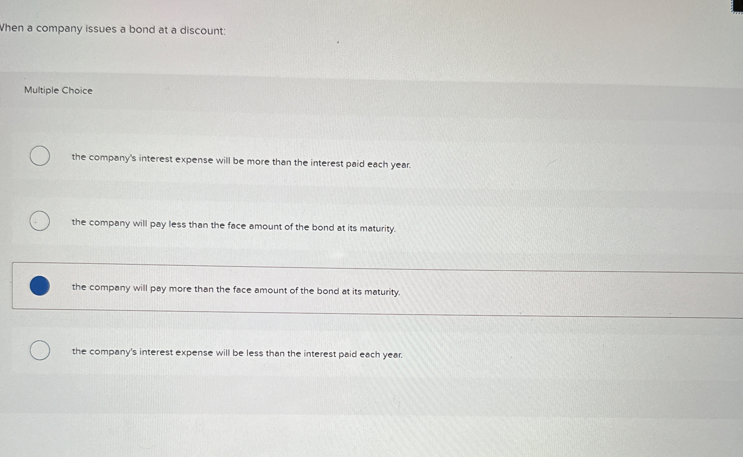  Vhen a company issues a bond at a discount: Multiple Choice