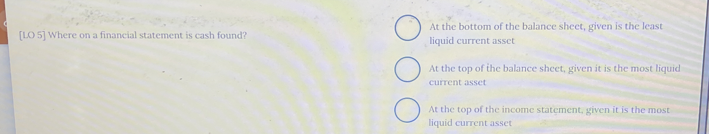  [LO 5] Where on a financial statement is cash found? At