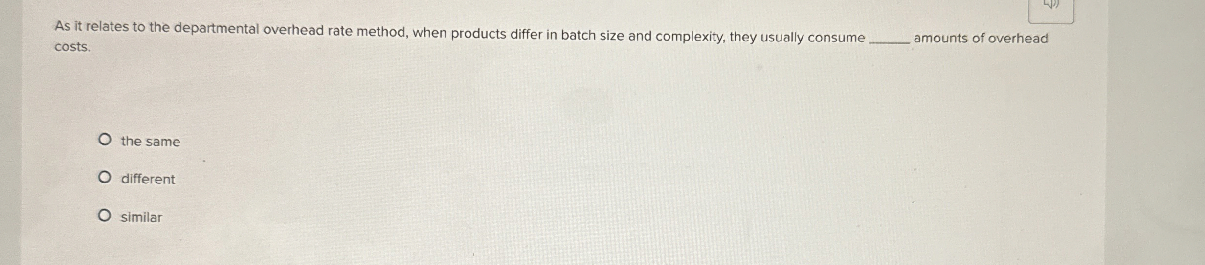  As it relates to the departmental overhead rate method, when products