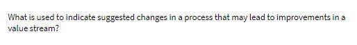  What is used to indicate suggested changes in a process that