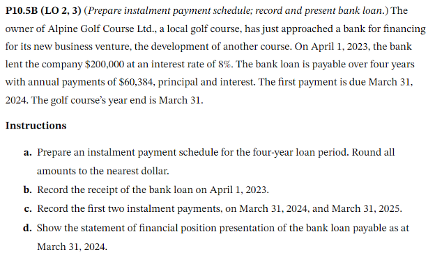  P10.5B (LO 2,3)(Prepare instalment payment schedule; record and present bank loan.)