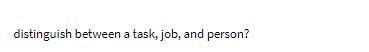 distinguish between a task, job, and person