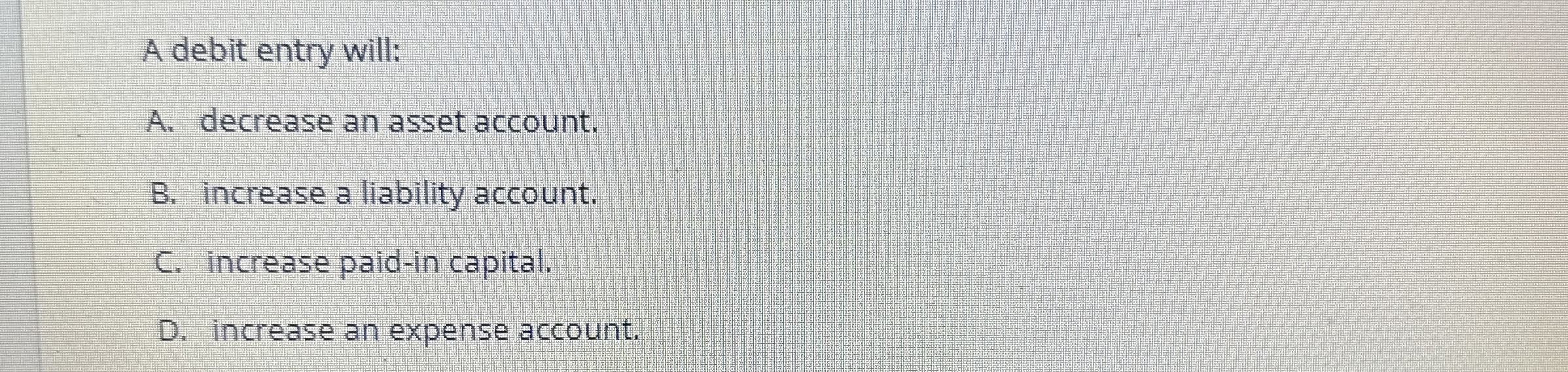  A debit entry will: A. decrease an asset account. B. increase