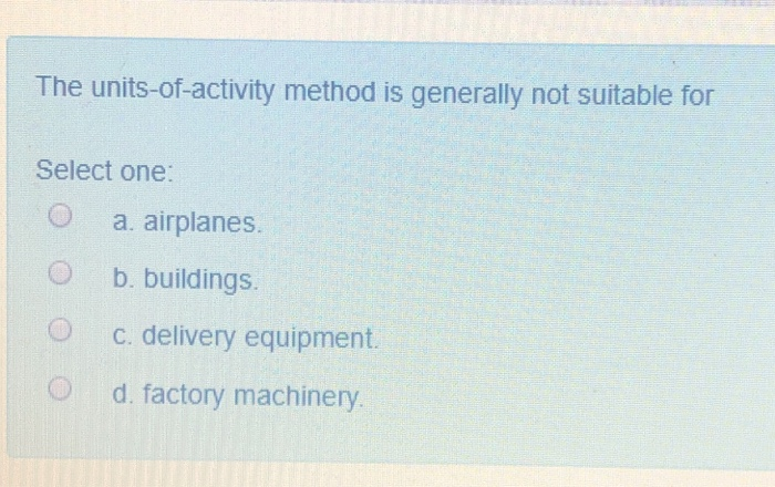  The units-of-activity method is generally not suitable for Select one: a.