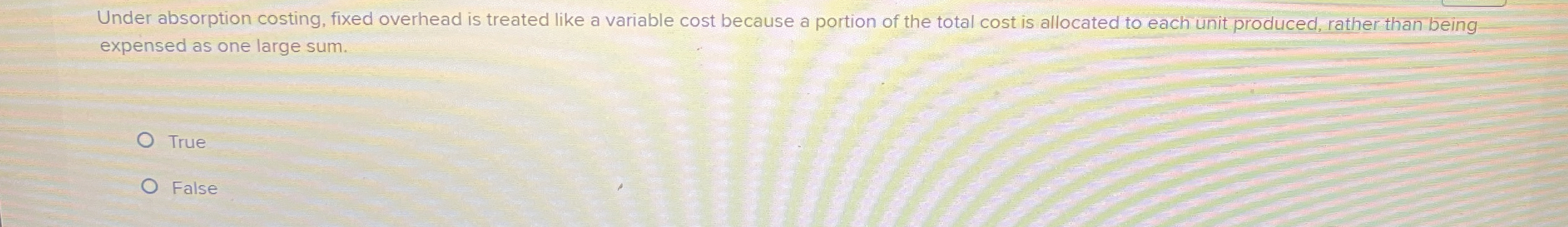  Under absorption costing, fixed overhead is treated like a variable cost