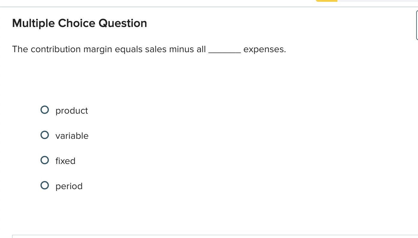  Multiple Choice Question The contribution margin equals sales minus all expenses.