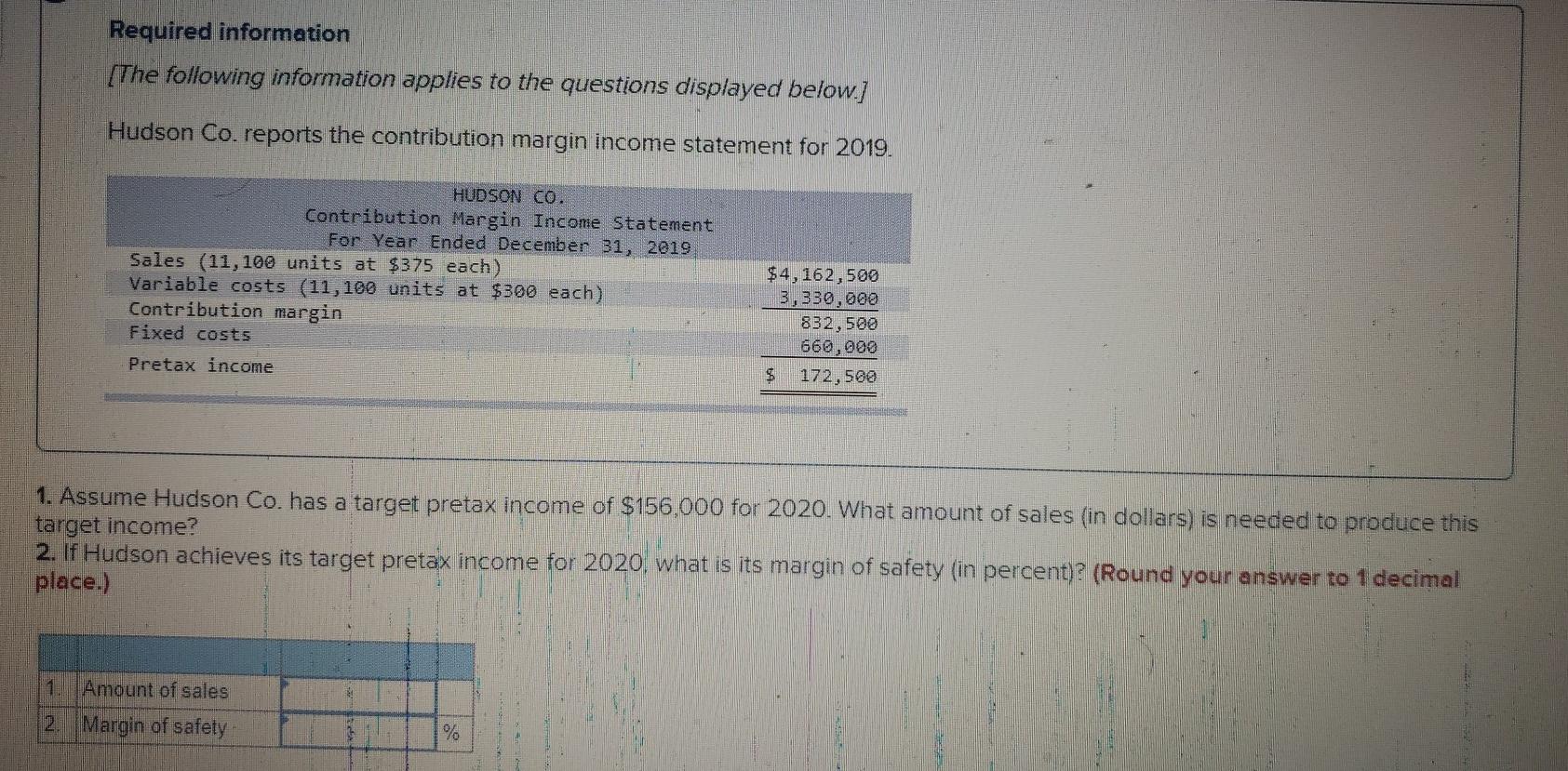 Hudson Co reports the contribution margin income statement for 2019. 1. Assume