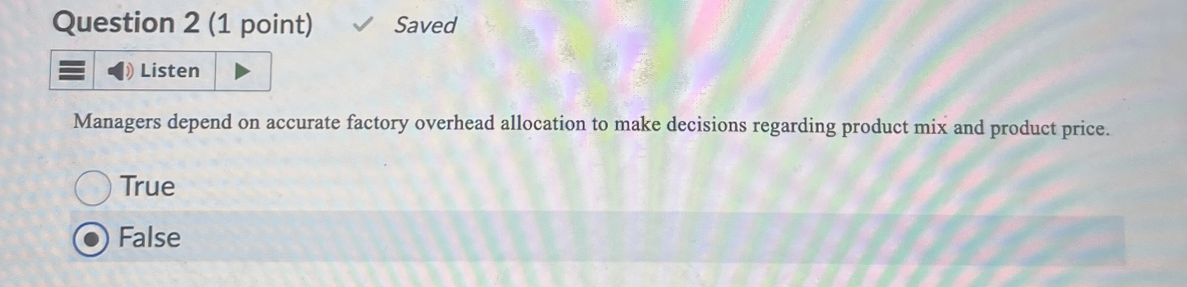  Question 2(1 point) Saved Managers depend on accurate factory overhead allocation