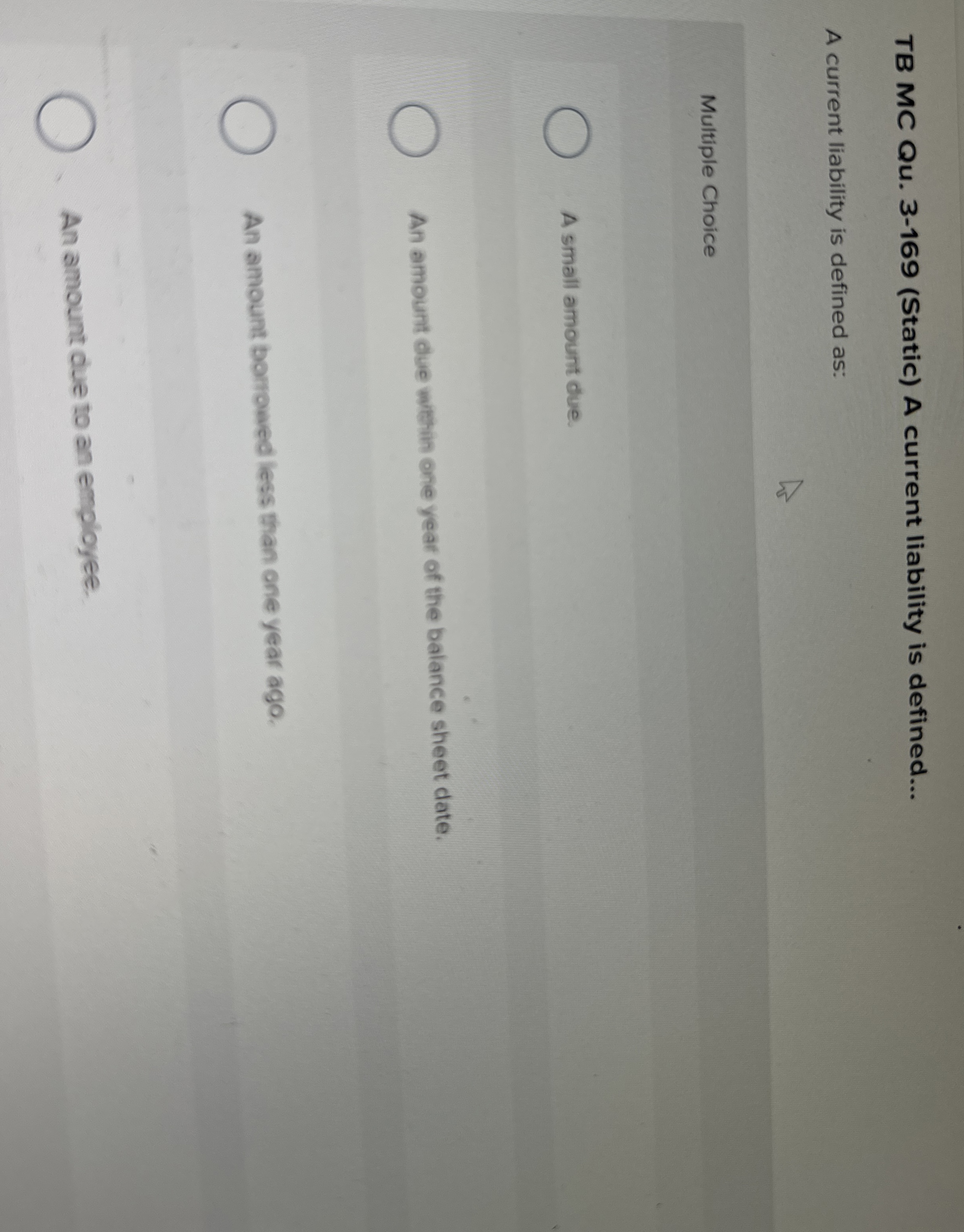  TB MC Qu.3-169(Static) A current liability is defined... A current liability