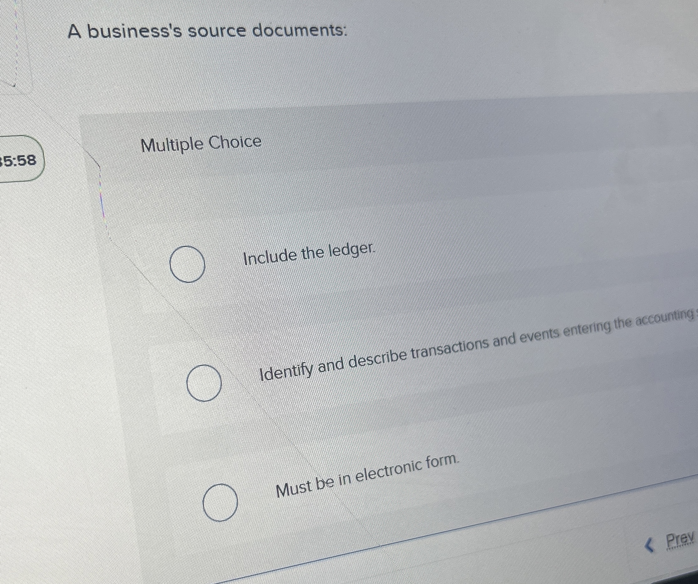  A business's source documents: 5:58 Multiple Choice Include the ledger. Identify