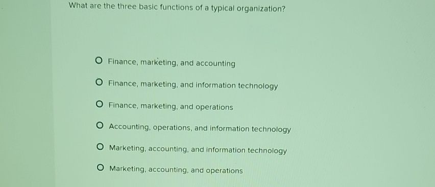  What are the three basic functions of a typical organization? Finance,