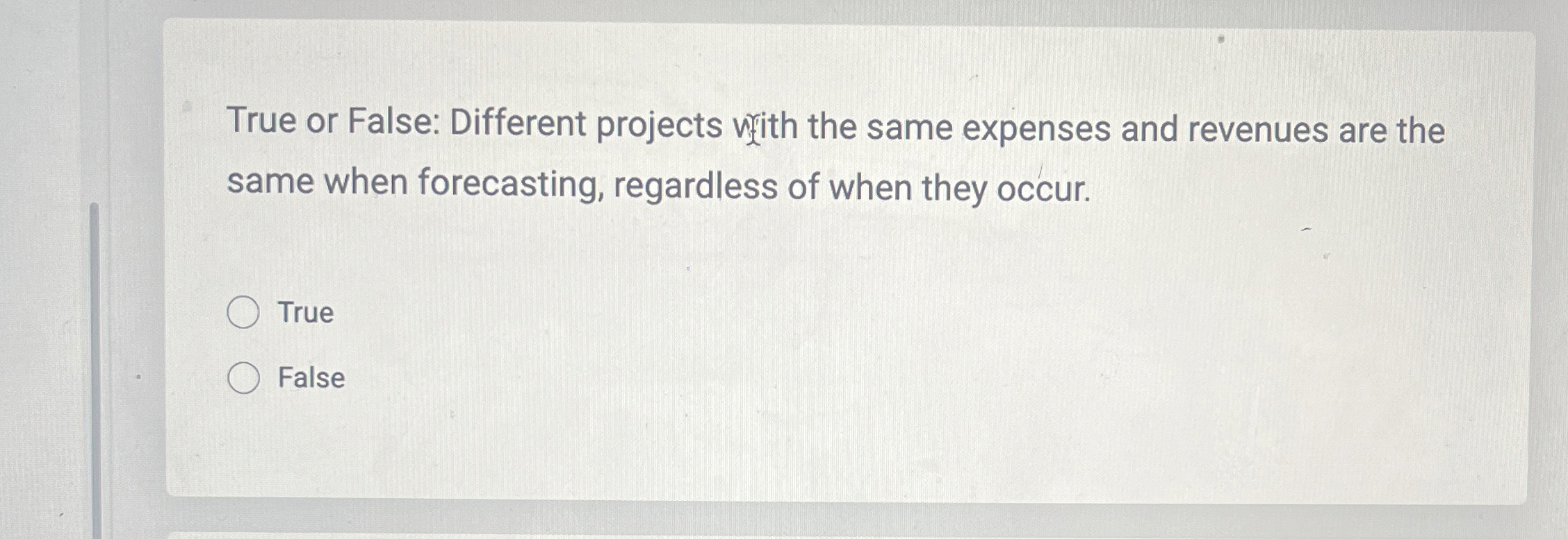  True or False: Different projects with the same expenses and revenues