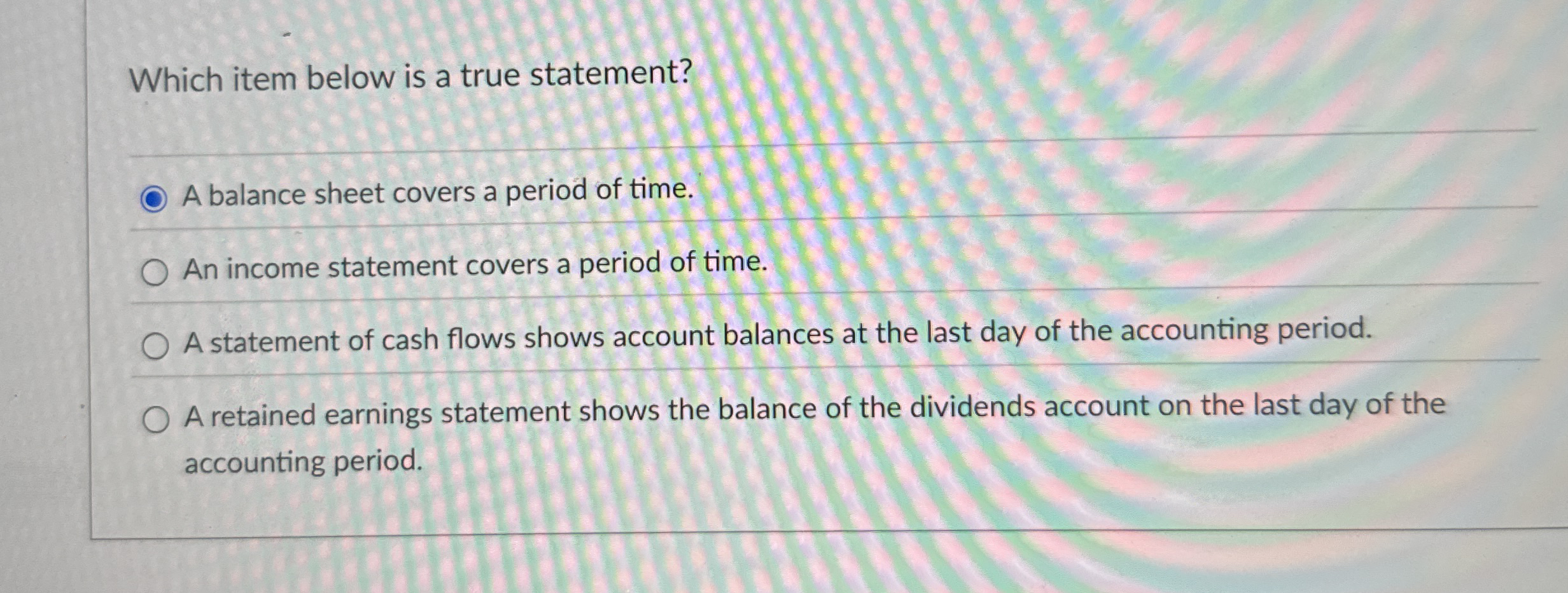  Which item below is a true statement? A balance sheet covers