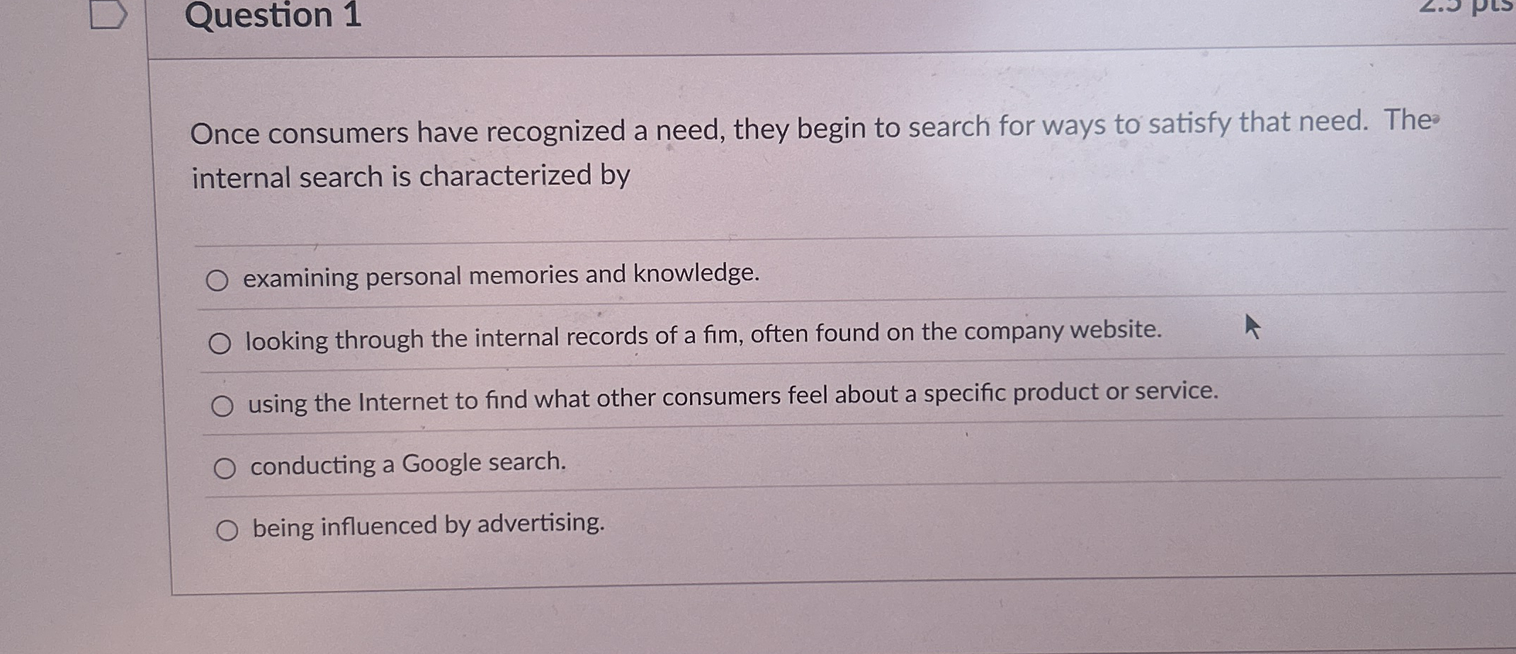  Question 1 Once consumers have recognized a need, they begin to