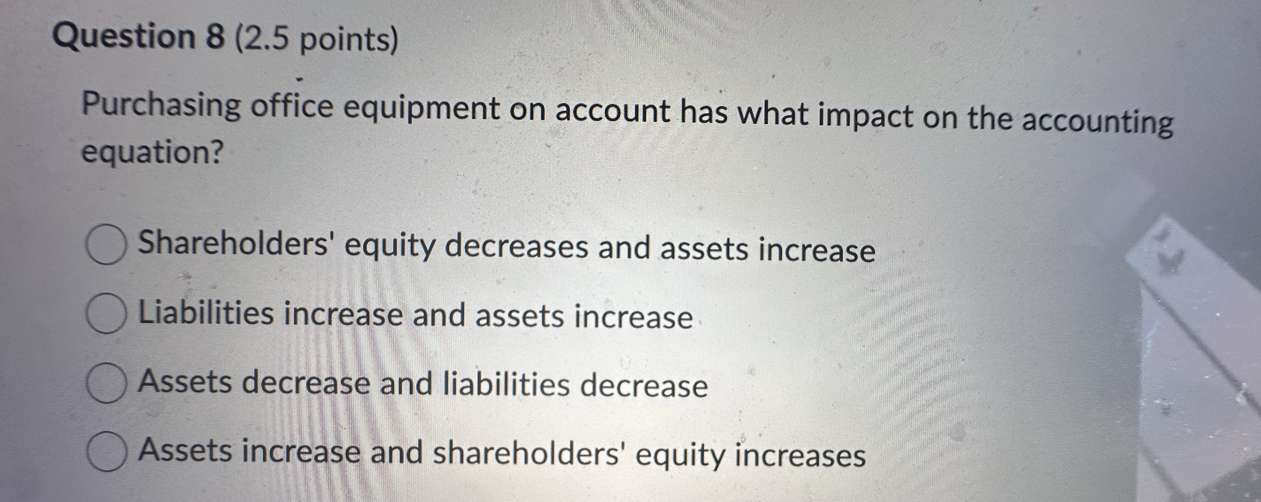  Question 8(2.5 points) Purchasing office equipment on account has what impact