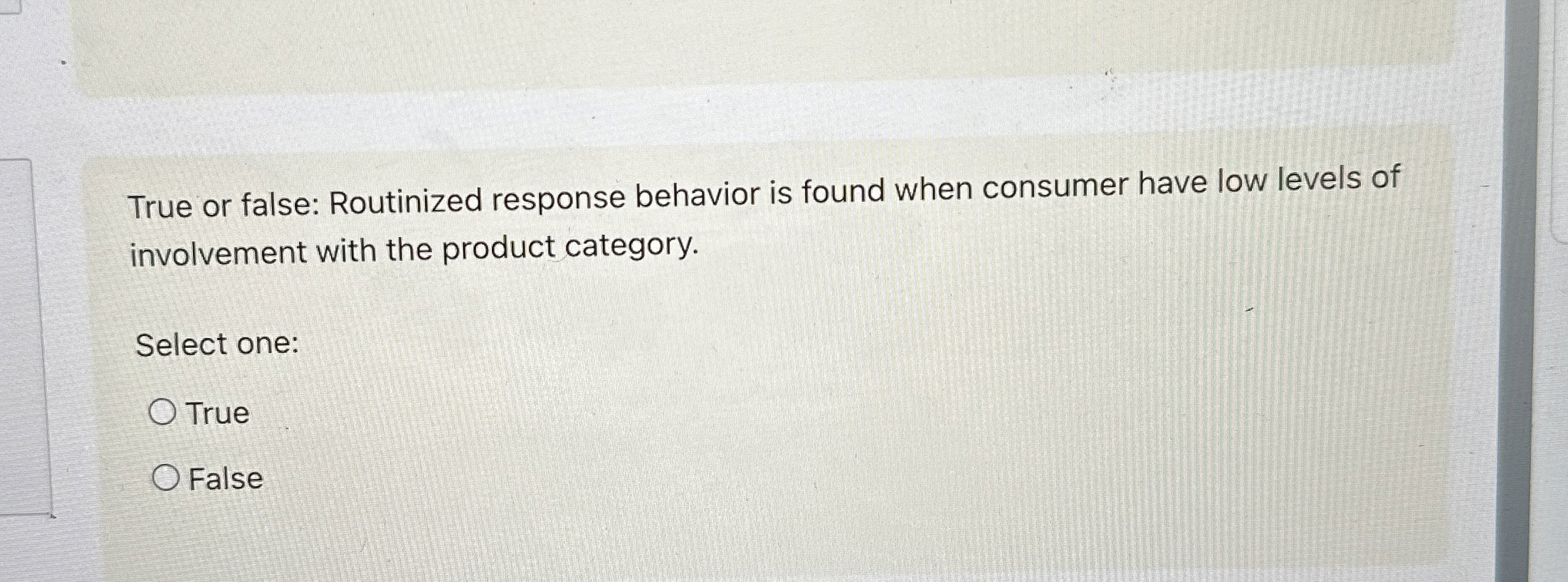 True or false: Routinized response behavior is found when consumer have