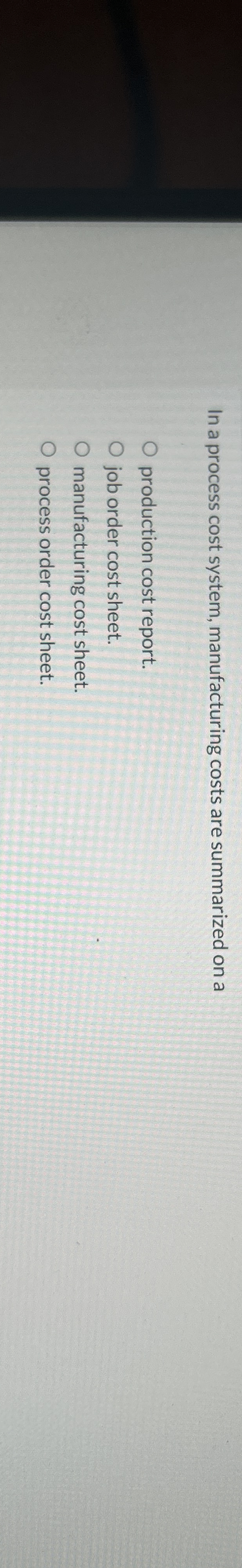  In a process cost system, manufacturing costs are summarized on a