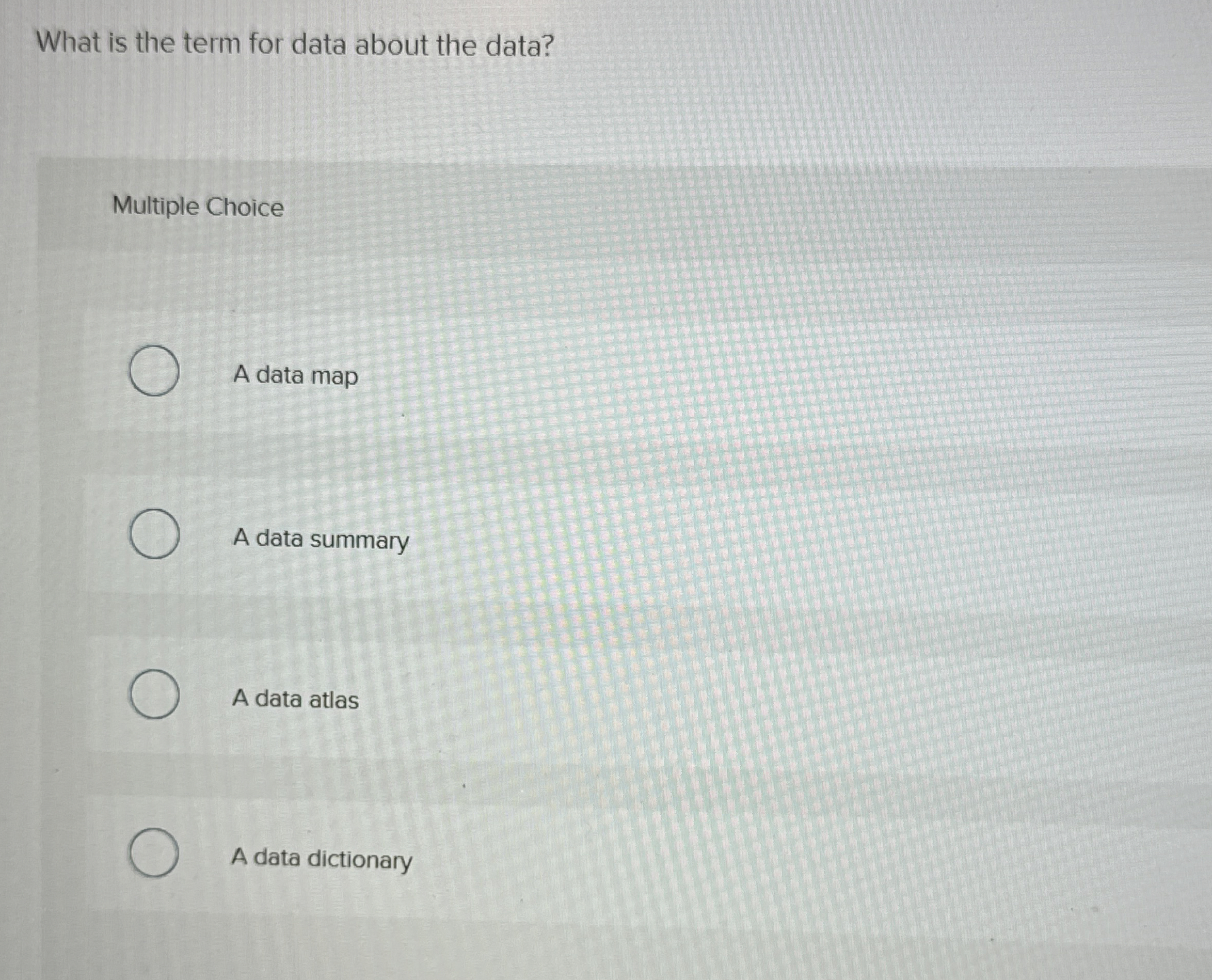  What is the term for data about the data? Multiple Choice