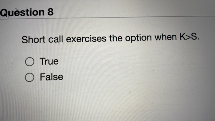  Question 8 Short call exercises the option when K>S. O True