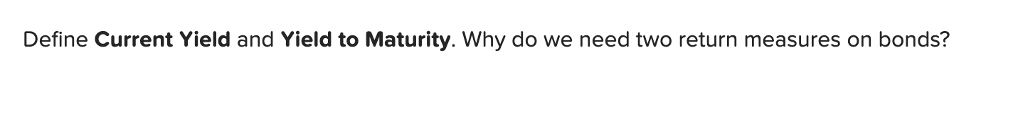 Define Current Yield and Yield to Maturity. Why do we need