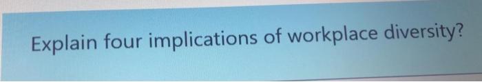  Explain four implications of workplace diversity