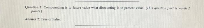  Question 2. Compounding is to future value what discounting is to