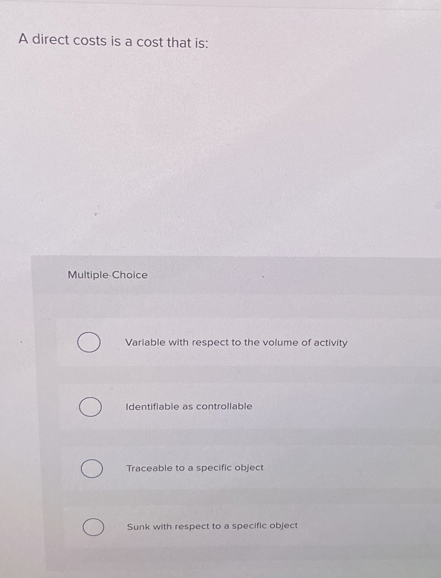  A direct costs is a cost that is: Multiple-Choice Variable with