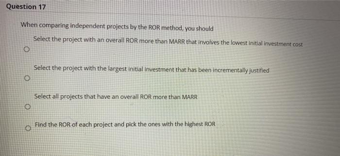  Question 17 When comparing independent projects by the ROR method, you