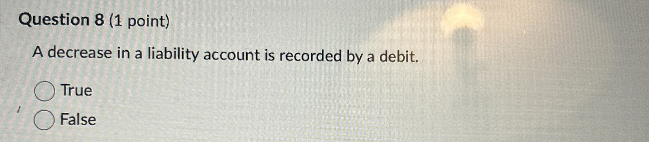  Question 8(1 point) A decrease in a liability account is recorded