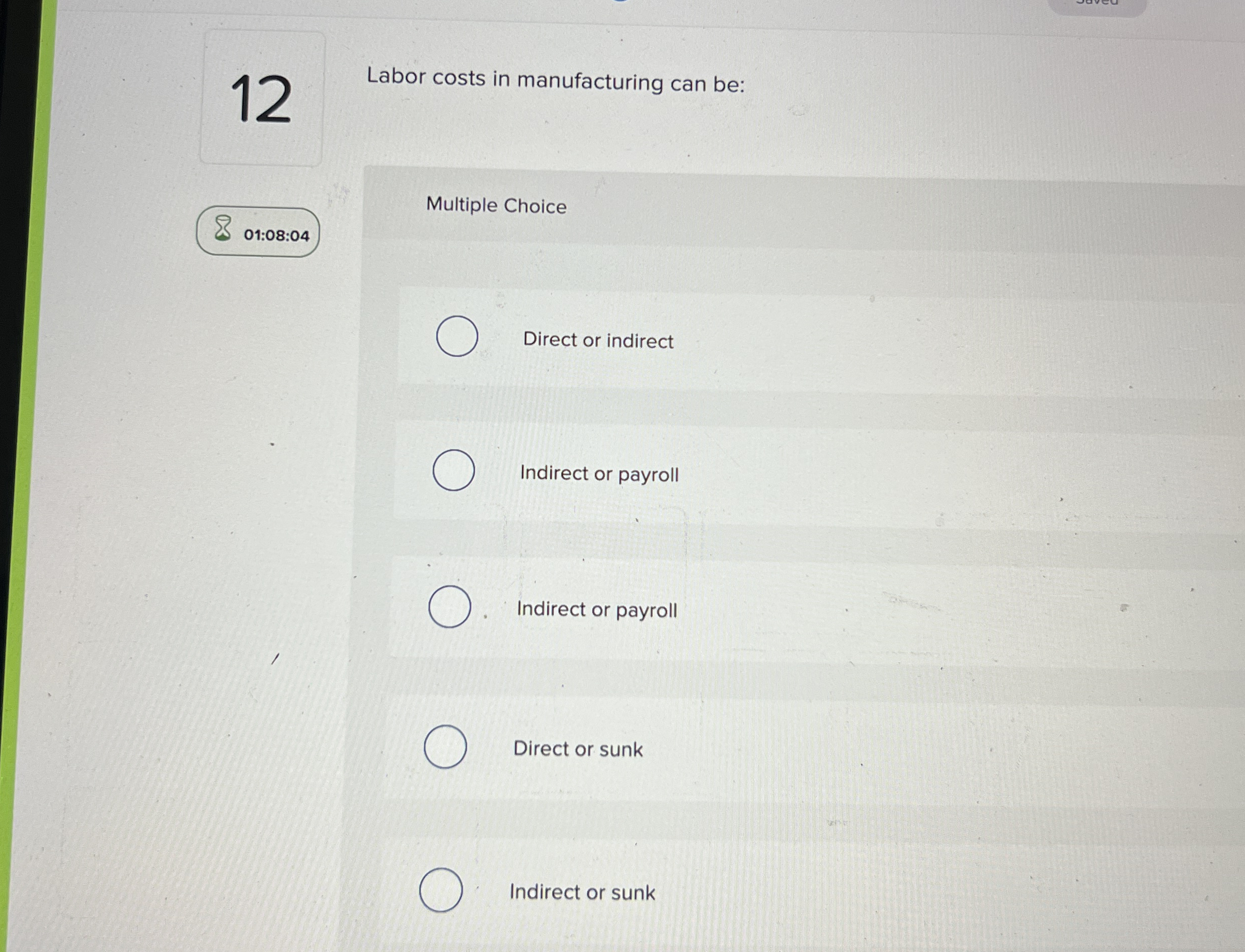  Labor costs in manufacturing can be: Multiple Choice Direct or indirect