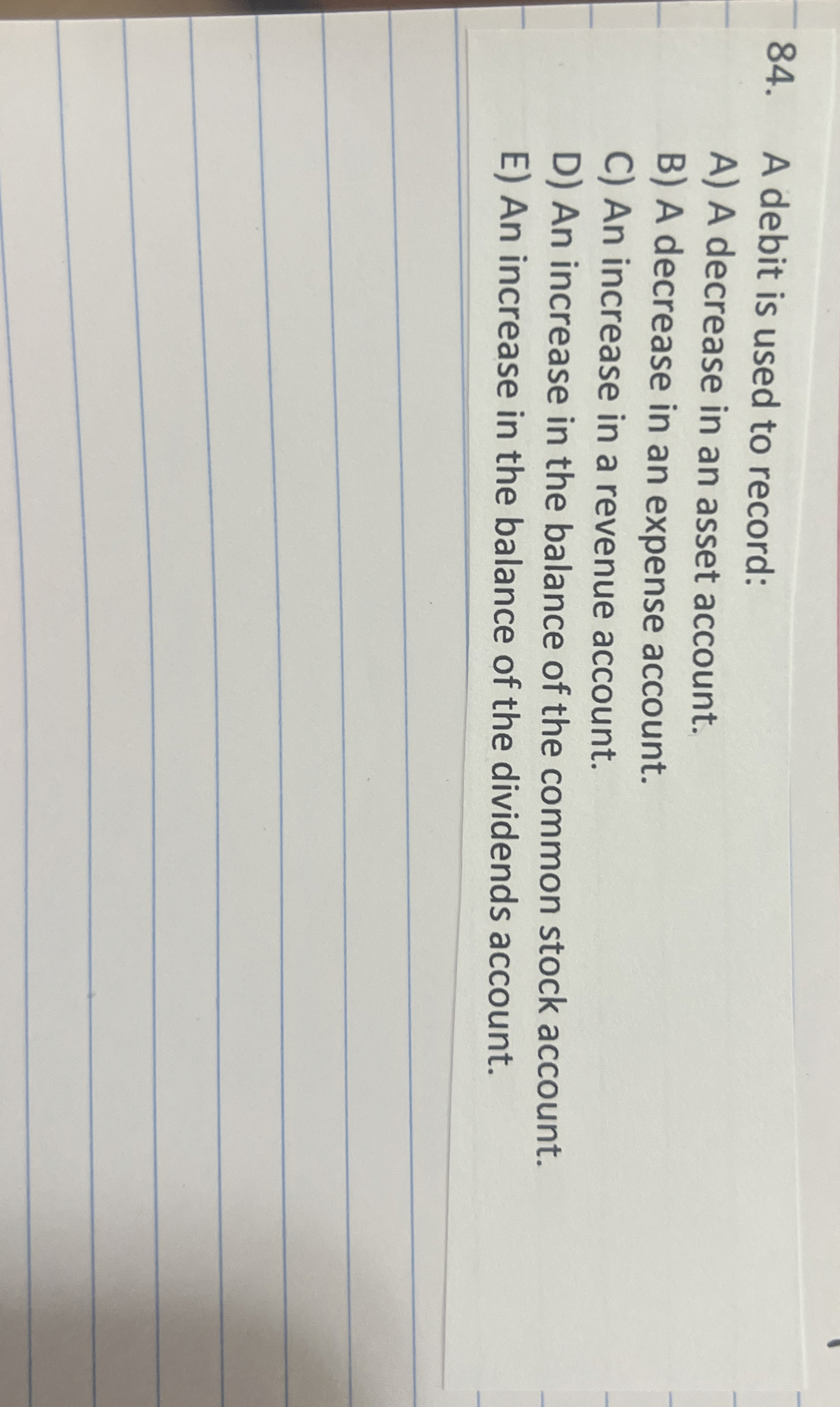  A debit is used to record: A) A decrease in an