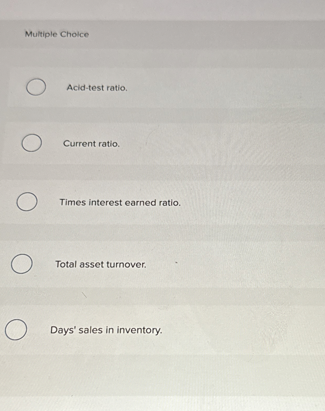  Multiple Choice Acid-test ratio. Current ratio. Times interest earned ratio. Total