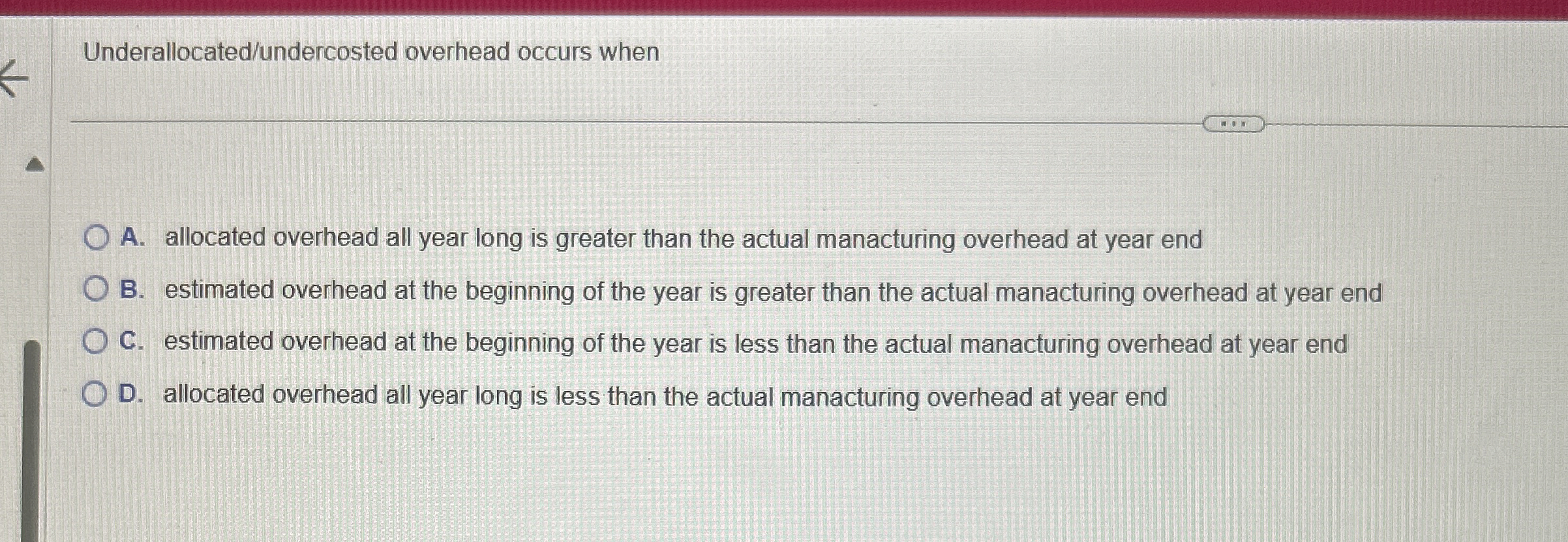  Underallocated/undercosted overhead occurs when A. allocated overhead all year long is