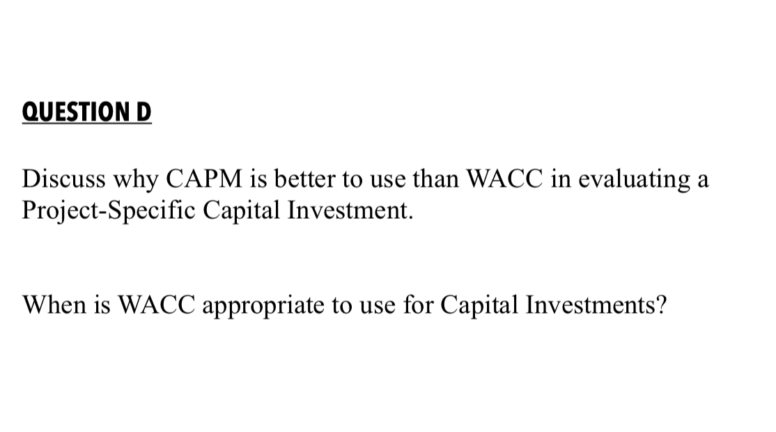 QUESTION D Discuss why CAPM is better to use than WACC