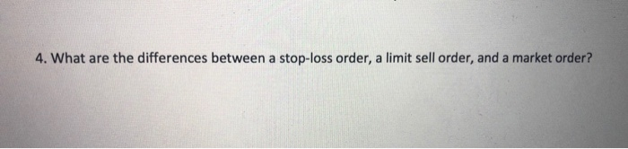  4. What are the differences between a stop-loss order, a limit