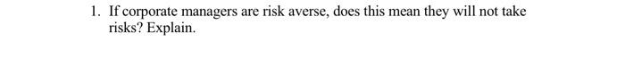  1. If corporate managers are risk averse, does this mean they