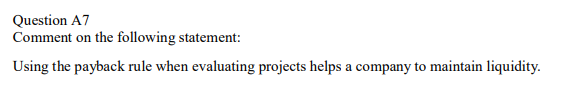 Question A7 Comment on the following statement: Using the payback rule