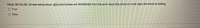  TRUE OR FALSE: All else being equal, dirty bond prices will