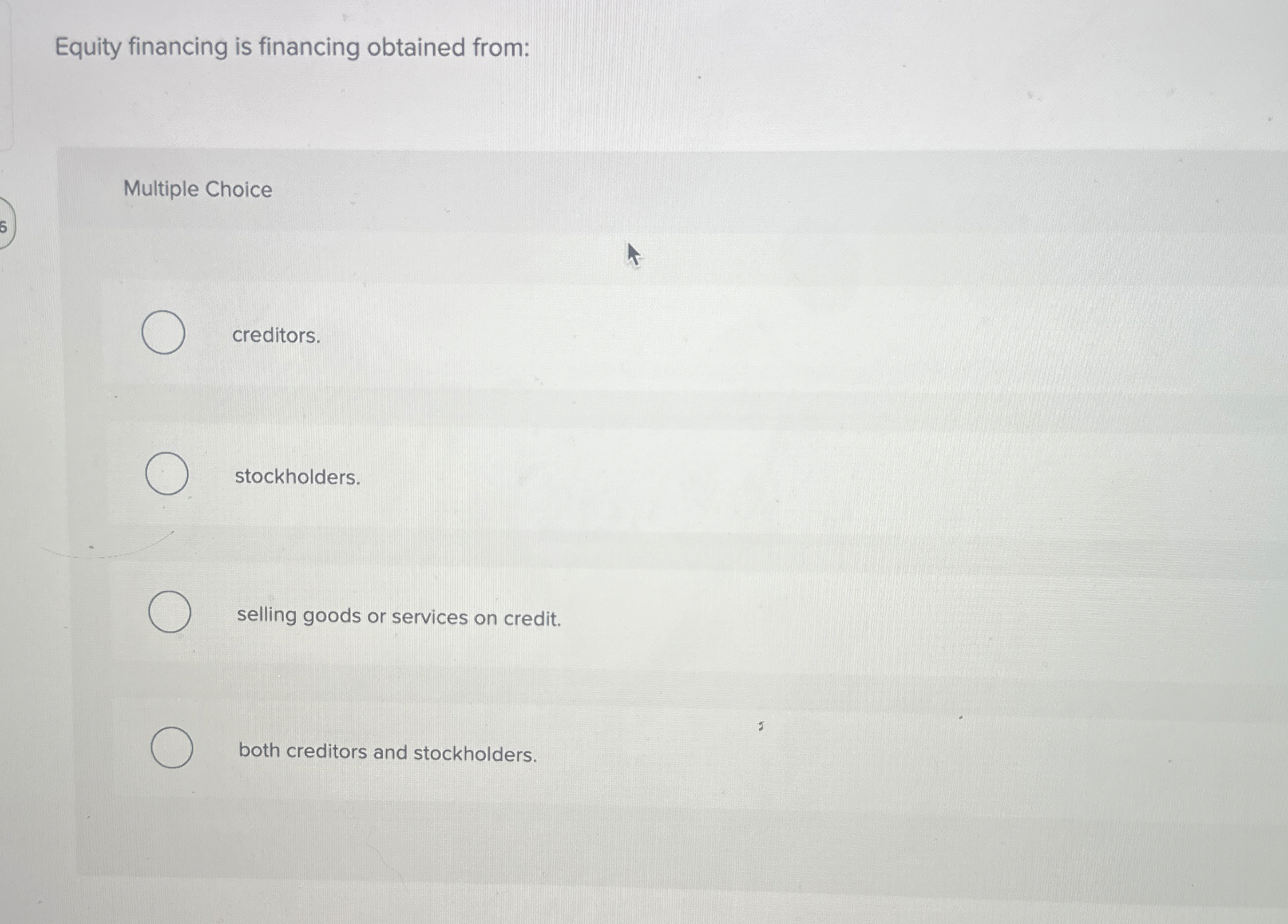  Equity financing is financing obtained from: Multiple Choice creditors. stockholders. selling