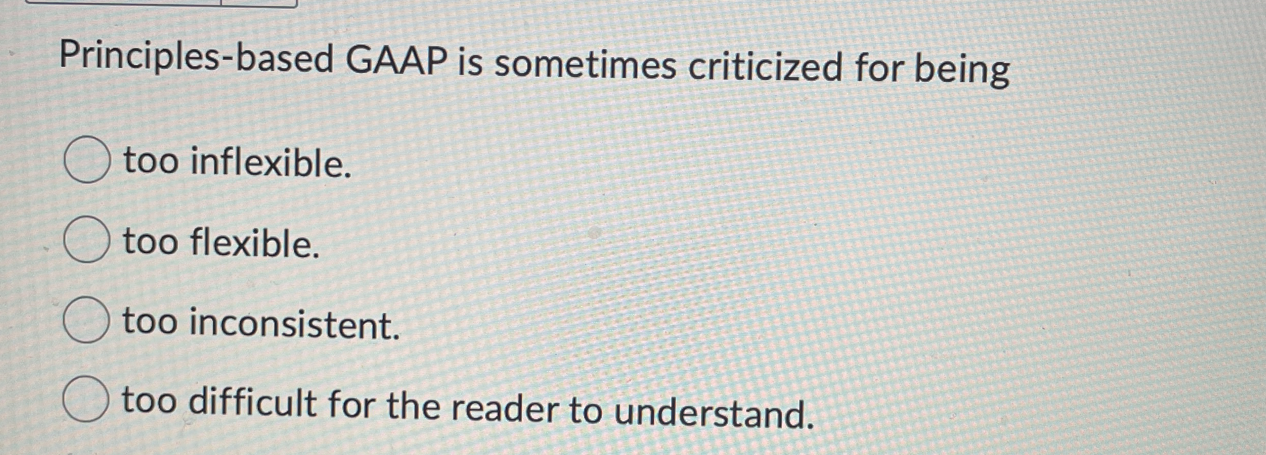  Principles-based GAAP is sometimes criticized for being too inflexible. too flexible.