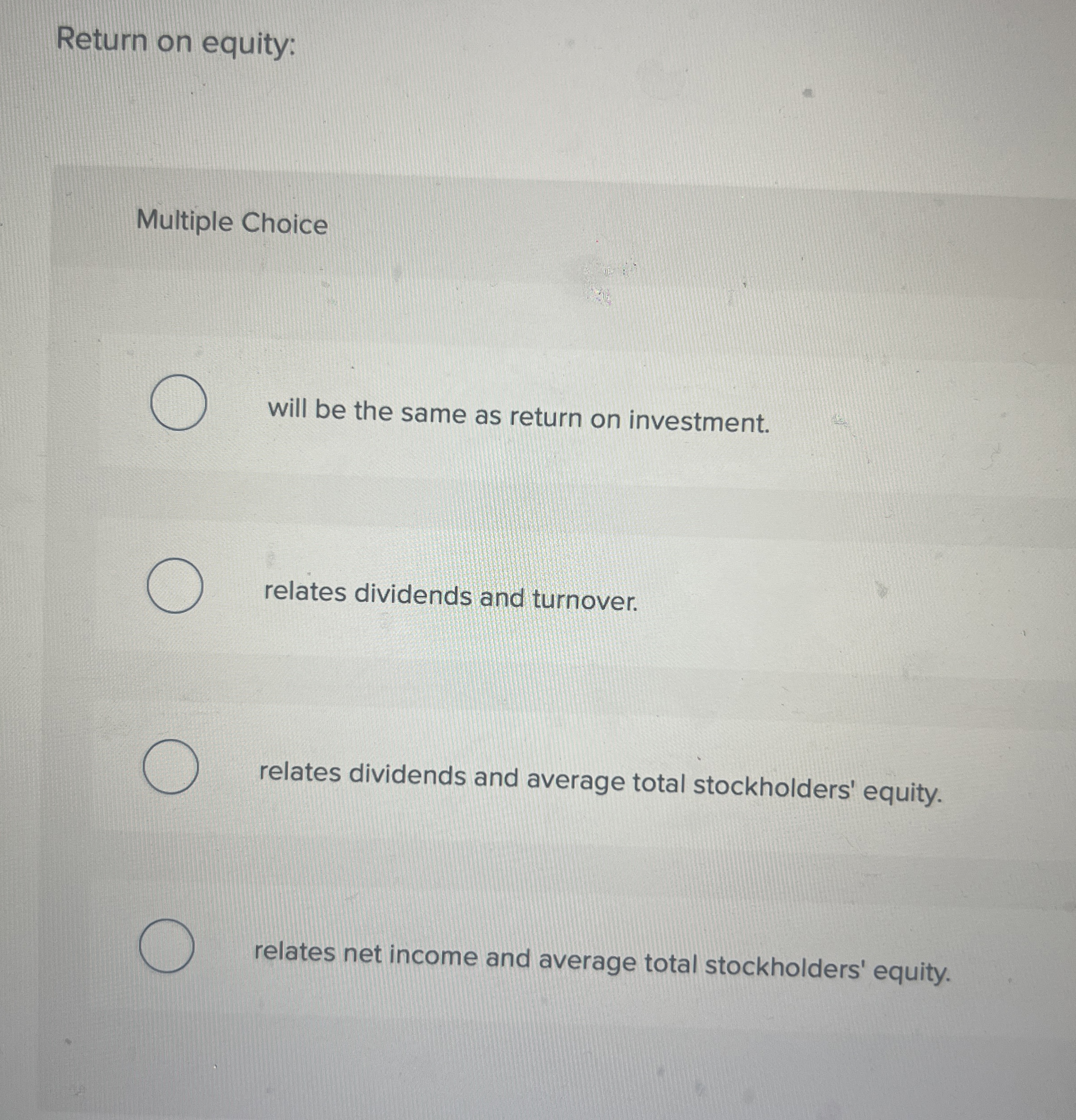  Return on equity: Multiple Choice will be the same as return