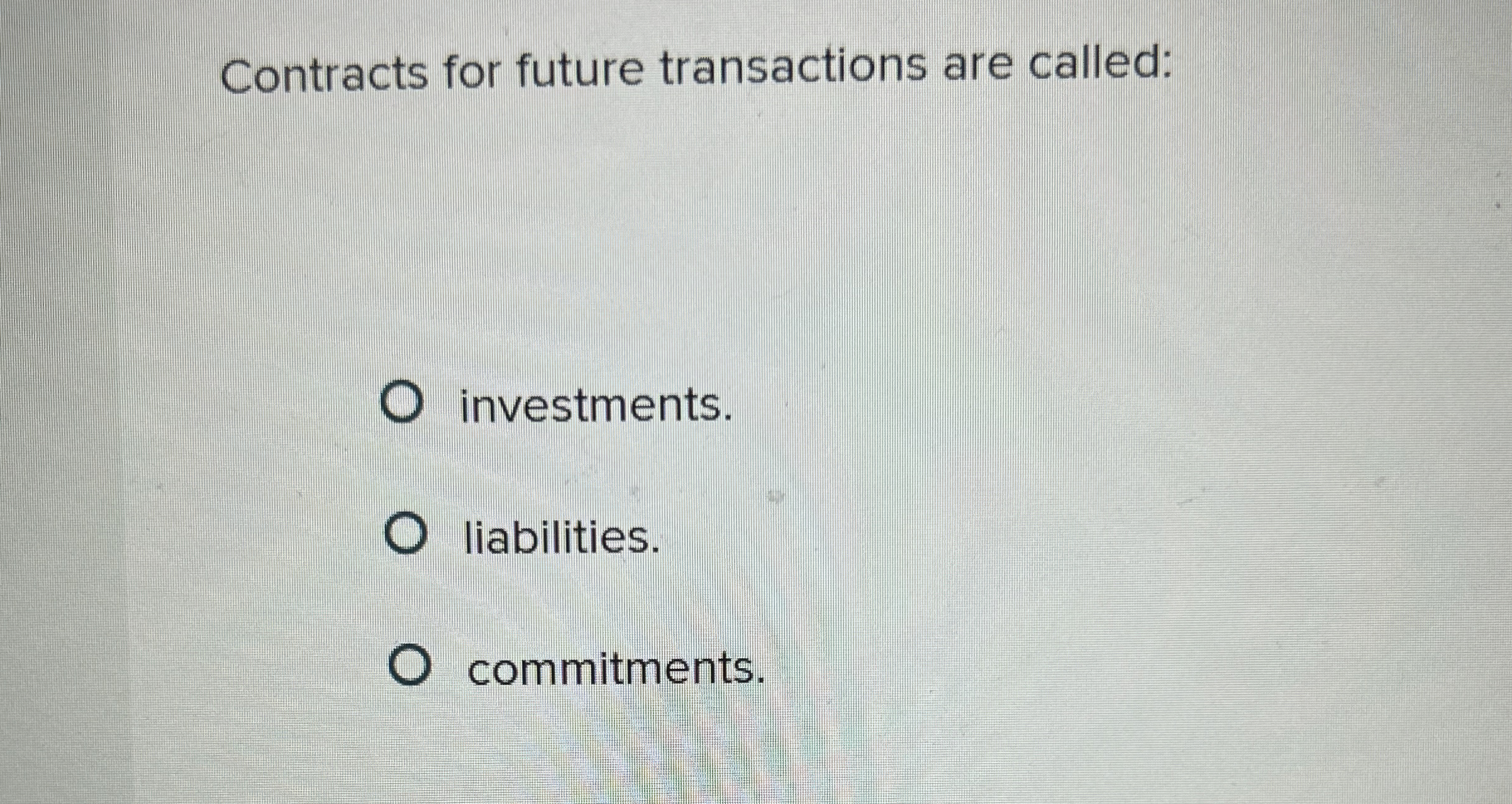  Contracts for future transactions are called: investments. liabilities. commitments. 