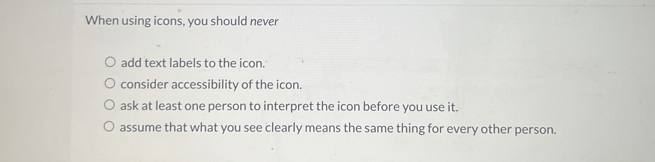  When using icons, you should never add text labels to the