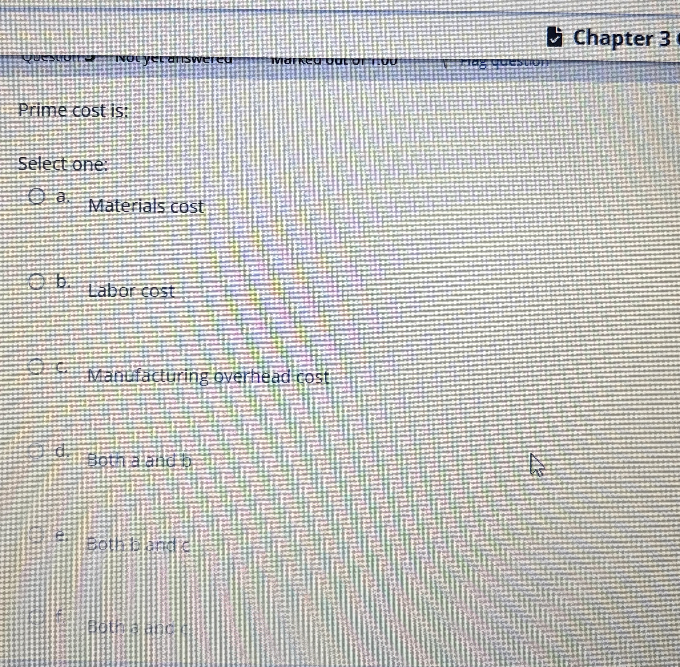  Prime cost is: Select one: a. Materials cost b. Labor cost