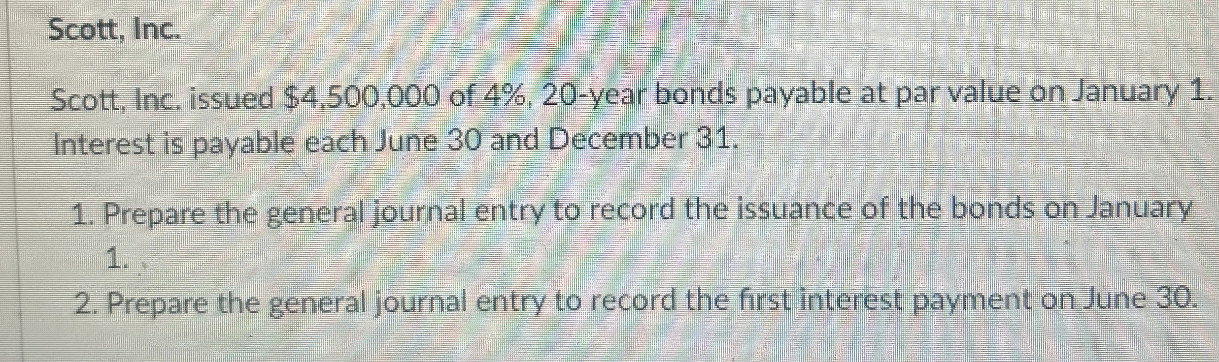  Scott, Inc. Scott, Inc. issued $4,500,000 of 4%,20-year bonds payable at