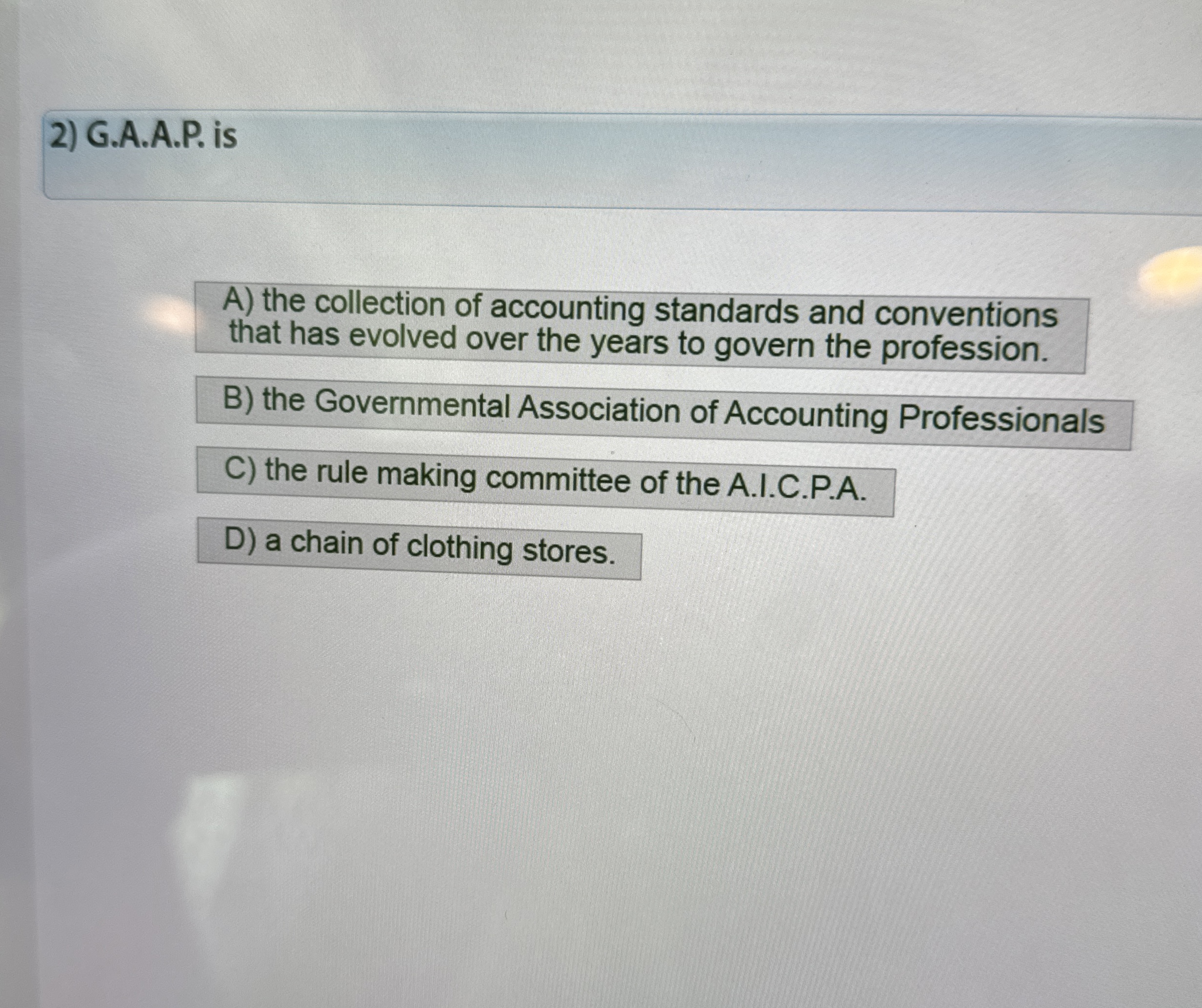  G.A.A.P. is A) the collection of accounting standards and conventions that