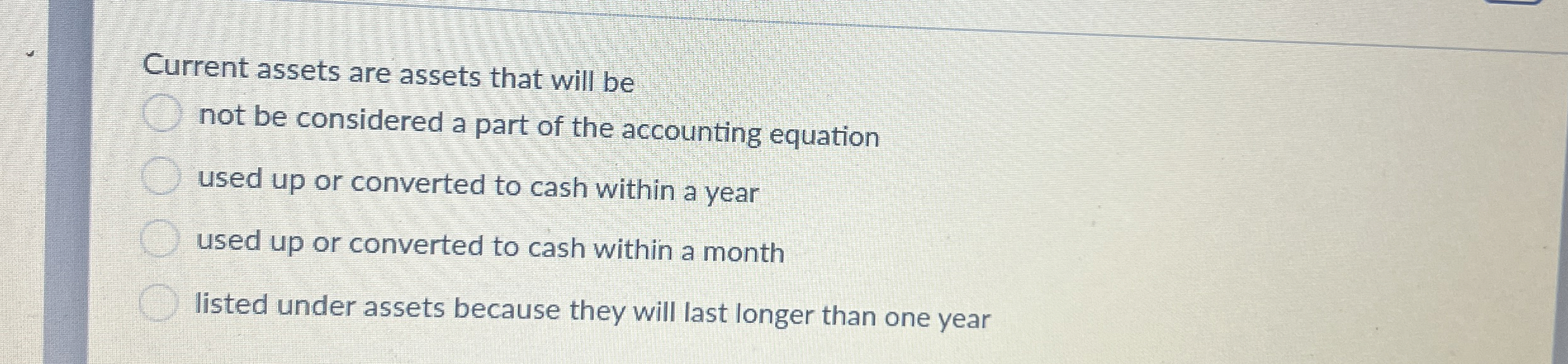  Current assets are assets that will be not be considered a