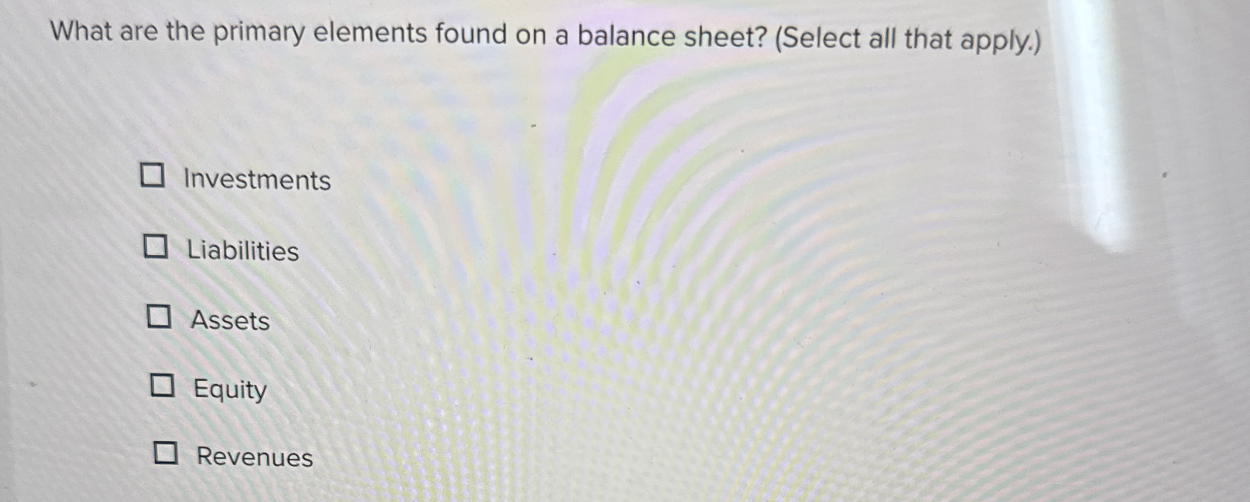  What are the primary elements found on a balance sheet? (Select